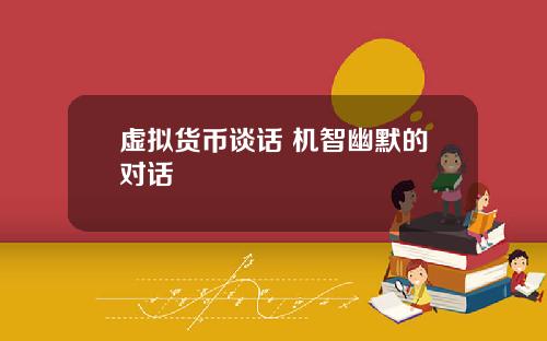 虚拟货币谈话 机智幽默的对话