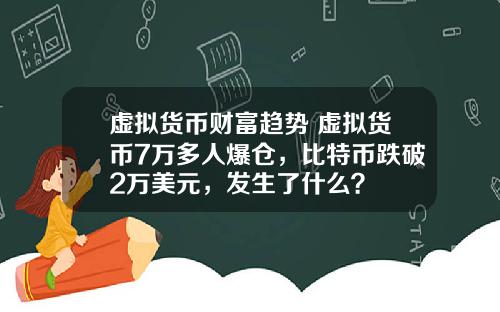 虚拟货币财富趋势 虚拟货币7万多人爆仓,比特币跌破2万美元,发生了什么?