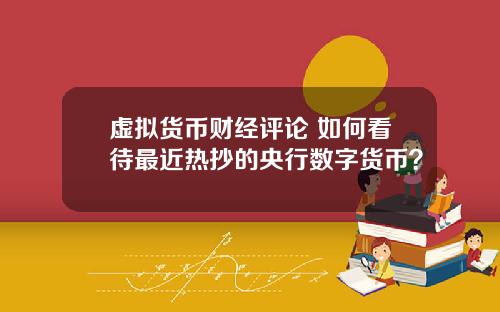 虚拟货币财经评论 如何看待最近热抄的央行数字货币？