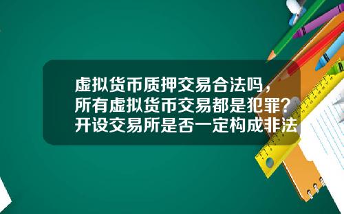 虚拟货币质押交易合法吗,所有虚拟货币交易都是犯罪?开设交易所是否一定构成非法经营罪?