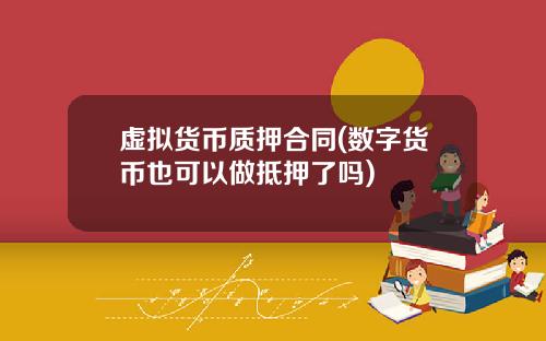 虚拟货币质押合同(数字货币也可以做抵押了吗)