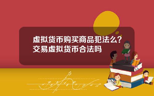 虚拟货币购买商品犯法么？交易虚拟货币合法吗
