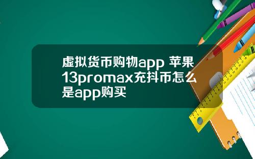 虚拟货币购物app 苹果13promax充抖币怎么是app购买