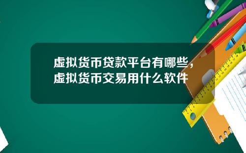 虚拟货币贷款平台有哪些，虚拟货币交易用什么软件