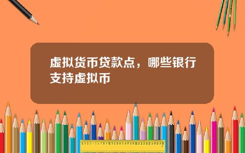 虚拟货币贷款点，哪些银行支持虚拟币