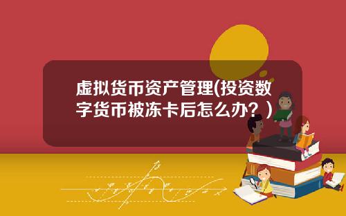 虚拟货币资产管理(投资数字货币被冻卡后怎么办？)