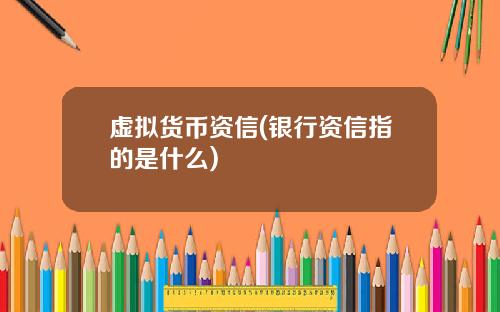 虚拟货币资信(银行资信指的是什么)