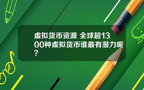 虚拟货币资源 全球超1300种虚拟货币谁最有潜力呢？