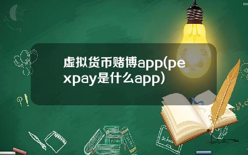 虚拟货币赌博app(pexpay是什么app)