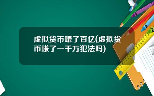虚拟货币赚了百亿(虚拟货币赚了一千万犯法吗)