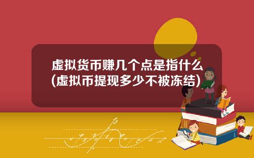 虚拟货币赚几个点是指什么(虚拟币提现多少不被冻结)