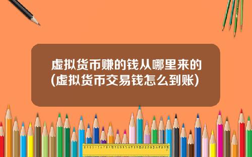虚拟货币赚的钱从哪里来的(虚拟货币交易钱怎么到账)