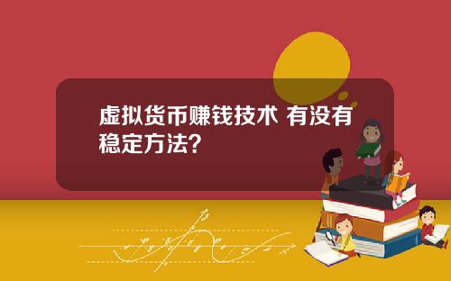 虚拟货币赚钱技术 有没有稳定方法？