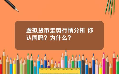 虚拟货币走势行情分析 你认同吗？为什么？