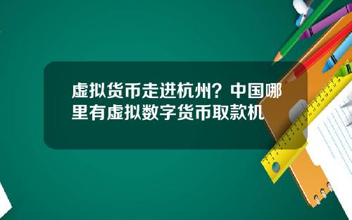 虚拟货币走进杭州？中国哪里有虚拟数字货币取款机
