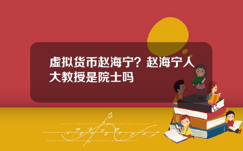 虚拟货币赵海宁？赵海宁人大教授是院士吗
