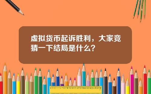 虚拟货币起诉胜利，大家竞猜一下结局是什么？