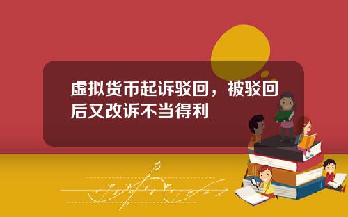 虚拟货币起诉驳回，被驳回后又改诉不当得利