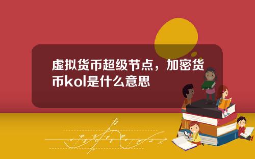 虚拟货币超级节点，加密货币kol是什么意思