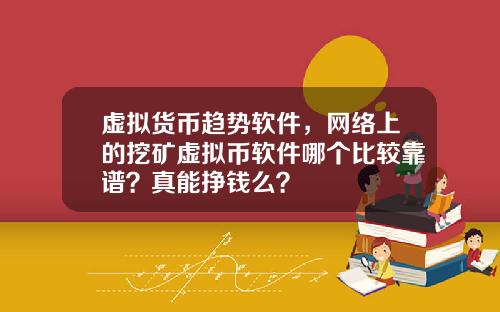 虚拟货币趋势软件，网络上的挖矿虚拟币软件哪个比较靠谱？真能挣钱么？