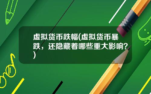 虚拟货币跌幅(虚拟货币暴跌，还隐藏着哪些重大影响？)