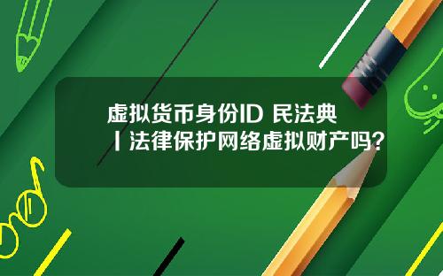 虚拟货币身份ID 民法典丨法律保护网络虚拟财产吗？