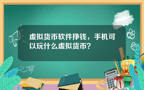 虚拟货币软件挣钱，手机可以玩什么虚拟货币？