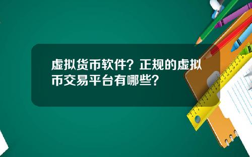虚拟货币软件？正规的虚拟币交易平台有哪些？