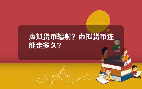 虚拟货币辐射？虚拟货币还能走多久？