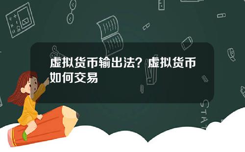 虚拟货币输出法？虚拟货币如何交易