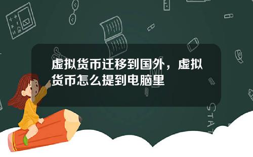 虚拟货币迁移到国外，虚拟货币怎么提到电脑里