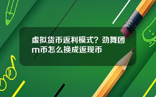 虚拟货币返利模式？劲舞团m币怎么换成返现币