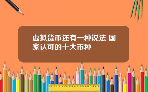 虚拟货币还有一种说法 国家认可的十大币种