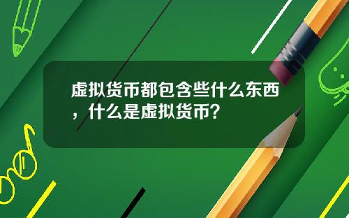 虚拟货币都包含些什么东西,什么是虚拟货币?