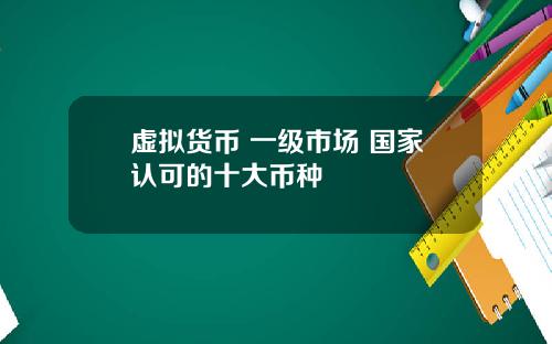 虚拟货币 一级市场 国家认可的十大币种