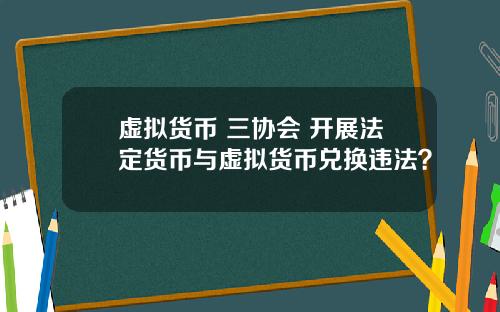 虚拟货币 三协会 开展法定货币与虚拟货币兑换违法?
