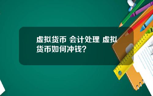 虚拟货币 会计处理 虚拟货币如何冲钱？