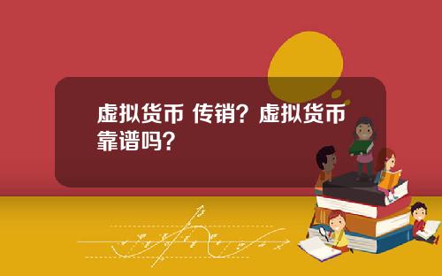 虚拟货币 传销?虚拟货币靠谱吗?