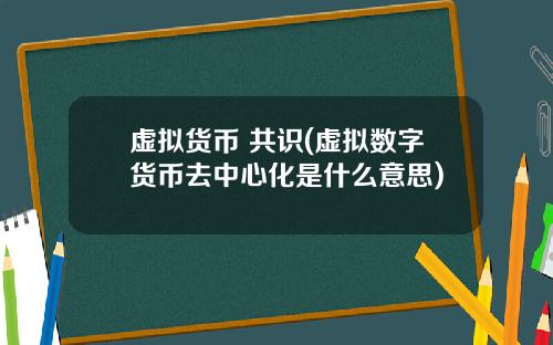 虚拟货币 共识(虚拟数字货币去中心化是什么意思)