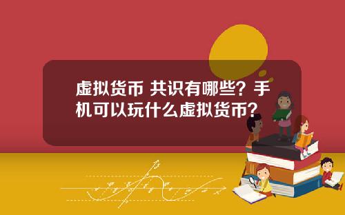 虚拟货币 共识有哪些？手机可以玩什么虚拟货币？