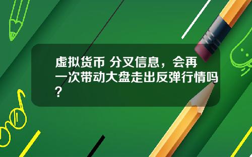 虚拟货币 分叉信息，会再一次带动大盘走出反弹行情吗？