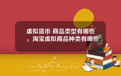 虚拟货币 商品类型有哪些,淘宝虚拟商品种类有哪些
