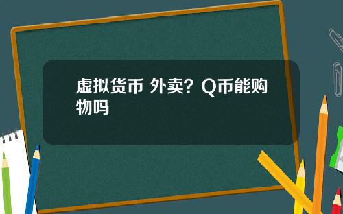 虚拟货币 外卖?Q币能购物吗