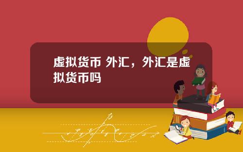 虚拟货币 外汇，外汇是虚拟货币吗