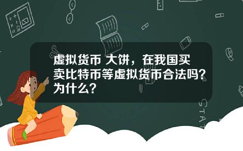 虚拟货币 大饼,在我国买卖比特币等虚拟货币合法吗?为什么?