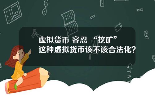 虚拟货币 容忍 “挖矿”这种虚拟货币该不该合法化？