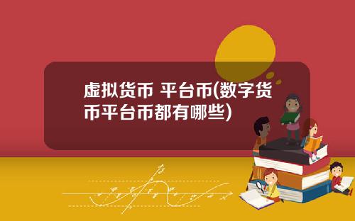 虚拟货币 平台币(数字货币平台币都有哪些)