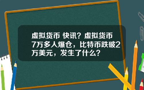 虚拟货币 快讯？虚拟货币7万多人爆仓，比特币跌破2万美元，发生了什么？