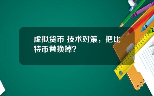 虚拟货币 技术对策，把比特币替换掉？