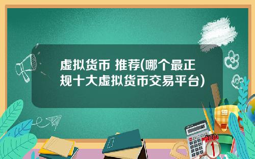 虚拟货币 推荐(哪个最正规十大虚拟货币交易平台)